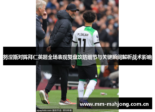 努涅斯对阵拜仁英超全场表现复盘攻防细节与关键瞬间解析战术影响