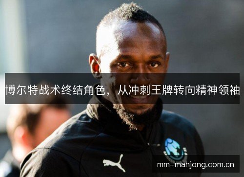 博尔特战术终结角色，从冲刺王牌转向精神领袖