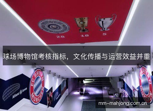 球场博物馆考核指标，文化传播与运营效益并重